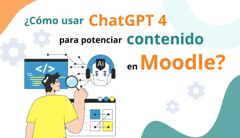 Cómo usar ChatGPT 4 para potenciar mi contenido en Moodle